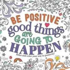 Be Positive: Good Things are Going to Happen: Motivational Coloring Book - GOOD