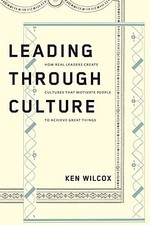 Leading Through Culture: How Real Leaders Create Cultures That Motivate People