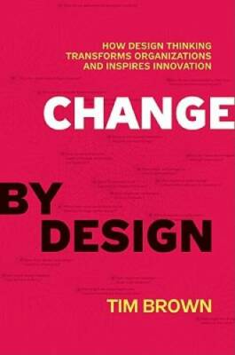 Change by Design: How Design Thinking Transforms Organizations and Inspir - GOOD