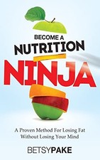 Become A Nutrition Ninja: A Proven Meth..., Pake, Betsy