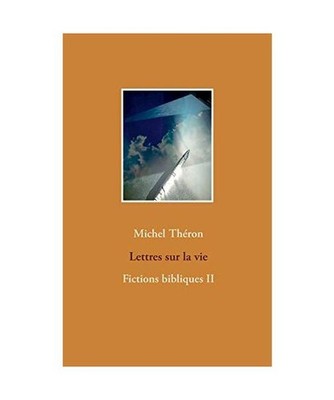 Lettres sur la vie: Fictions bibliques II: Fictions bibliques II, Michel Théron