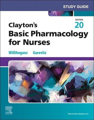 STUDY GUIDE FOR CLAYTON'S BASIC PHARMACOLOGY FOR NURSES Michelle J. Willihnganz