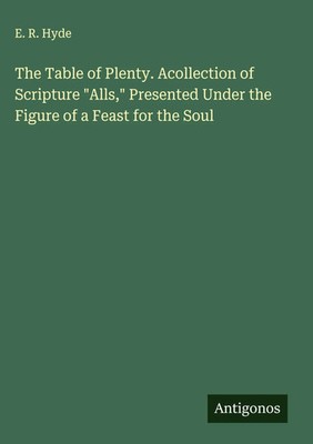 E. R. Hyde | The Table of Plenty. Acollection of Scripture Alls, Presented...