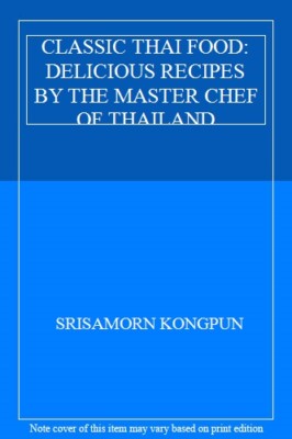 CLASSIC THAI FOOD: DELICIOUS RECIPES BY THE MASTER CHEF OF THAIL