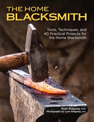 The Home Blacksmith: Tools, Techniques, and 40 Practical Projects for the Ho...