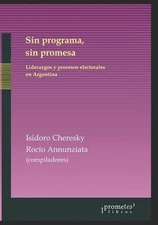 Sin programa, sin promesa: Liderazgos y procesos electorales en Argentina by Isi