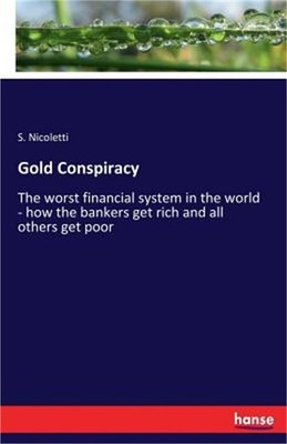 Gold Conspiracy: The worst financial system in the world - how the bankers get r