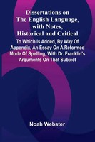 Noah Webster | Dissertations On The English Language, With Notes, Historical...