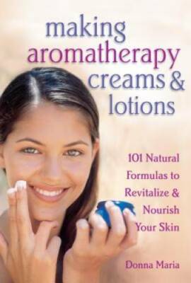 Making Aromatherapy Creams and Lotions: 101 Natural Formulas to Revitaliz - GOOD