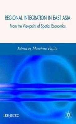 Regional Integration in East Asia: From the Viewpoint of Spatial Economics (IDE-