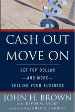 Cash Out, Move On : Get Top Dollar, and More, Selling Your Business by