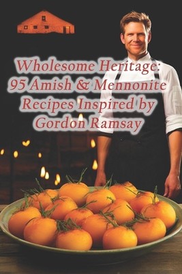 Gesundes Erbe: 95 amische & mennonitische Rezepte inspiriert von Gordon Ramsay von Cu
