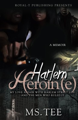 Harlem Heroin(e): My Love Affair With Harlem Street Life And The Men Who Rul...