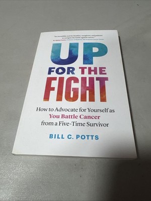 Up for the Fight: How to Advocate for Yourself as You Battle by Bill C. Potts
