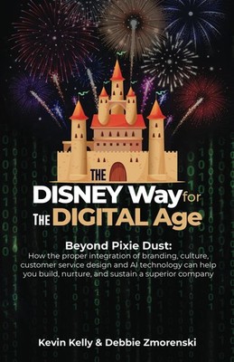 The Disney Way for the Digital Age: Beyond Pixie Dust: How the proper integratio