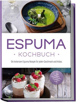 Espuma Kochbuch: Die leckersten Espuma Rezepte für jeden Geschmack und Anla