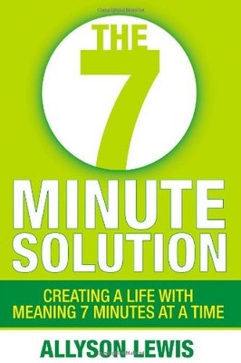 The 7 Minute Solution: Creating a Life with Meaning 7 Minutes at a Time - Le...