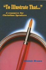 "TO ILLUSTRATE THAT...": A RESOURCE FOR CHRISTIAN SPEAKERS By Alistair Brown VG+