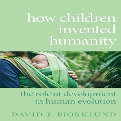 How Children Invented Humanity The Role of Development in Human E