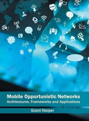 Mobile Opportunistic Networks: Architectures, Frameworks and Applications by Gra