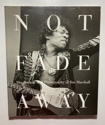  NOT FADE AWAY Rock & Roll Photography of Jim Marshall  2000 First Paperback Ed.
