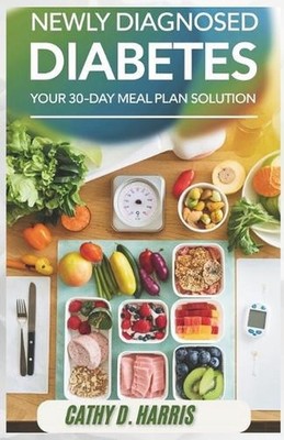 Newly Diagnosed Diabetes: Your 30-Day Meal Plan Solution by Cathy D. Harris Pape
