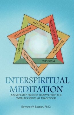 Interspiritual Meditation: A Seven-Step Process Drawn From The World's Spir...