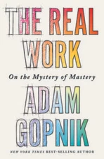 The Real Work: On the Mystery of Mastery - Hardcover By Gopnik, Adam - GOOD