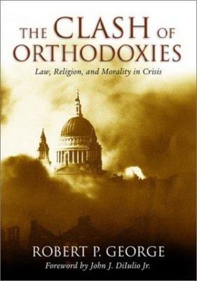 The Clash of Orthodoxies : Law, Religion, and Morality in Crisis  ( 6B6 )