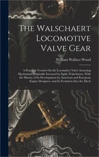 The Walschaert Locomotive Valve Gear: A Practical Treatise On the Locomitive Val