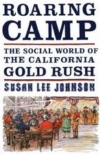 ROARING CAMP: THE SOCIAL WORLD OF THE CALIFORNIA GOLD RUSH By Susan Lee Johnson