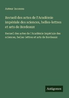 Recueil Des Actes De L'acadéMie ImpéRiale Des Sciences, Belles-Lettres Et Arts D