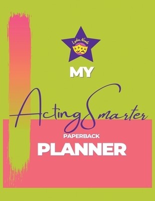 My Acting Smarter Planner: Success by Design: An Actor's Toolkit for Planning an