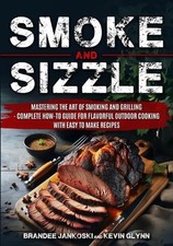 Smoke and Sizzle Mastering the Art of Smoking and Grilling - Complete How-To Gui
