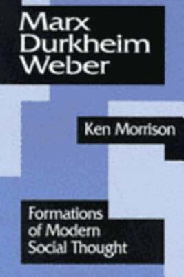 Marx, Durkheim, Weber: Formations of Modern Social Thought by Kenneth Morrison