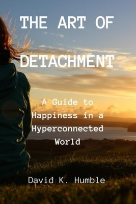 The Art of Detachment A Guide to Happiness in a Hyperco - Paperback NEW DAVID K.