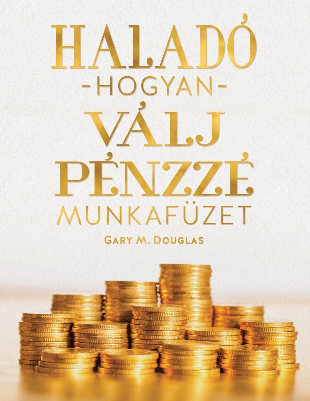 Haladó Hogyan Válj Pénzz É Munkafüze (hungarian) Gary M. Douglas