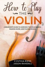 How to Play the Violin: A Beginner�s Guide to Learning the Violin Basics, Readi,