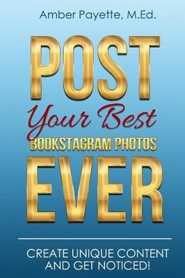 Post Your Best Bookstagram Photos Ever: Create Unique Content and Get Noticed by
