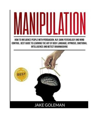 Manipulation: How to Influence People With Persuasion, NLP, Dark Psychology and 
