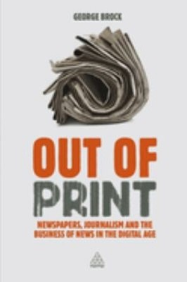 Out of Print : Newspapers, Journalism and the Business of News in