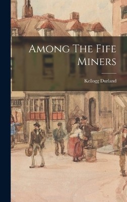 Kellogg Durland Among The Fife Miners (Gebundene Ausgabe)
