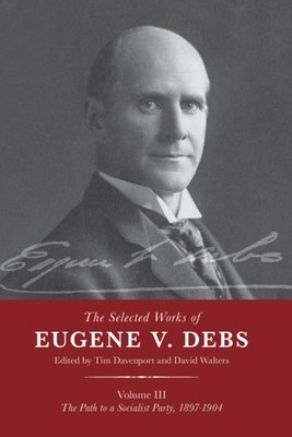 The Selected Works of Eugene V. Debs Vol. III: The  by Tim Davenport PAPERBACK
