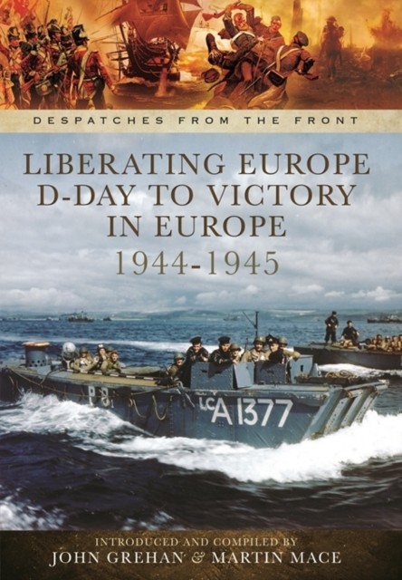 Liberating Europe: D-Day to Victory in Europe 1944-1945 by John Grehan HARDBACK