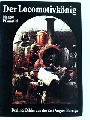 Der Locomotivkönig. Berliner Bilder aus der Zeit August Borsigs Margot, Pfannsti