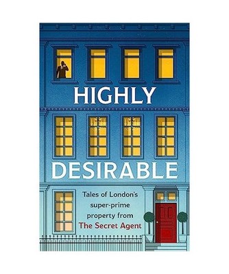 Highly Desirable: Tales of London's super-prime property from the Secret Agent: 