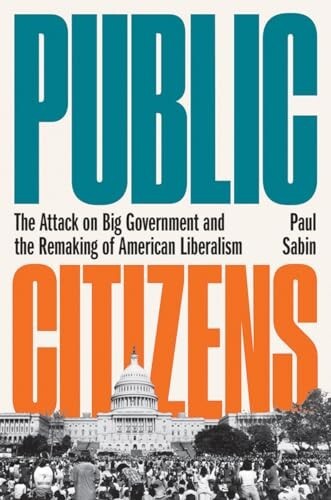 Public Citizens: The Attack on Big Government and the Remaking of American...