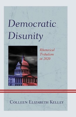 Democratic Disunity: Rhetorical Tribalism in 2020 by Colleen Elizabeth Kelley Pa