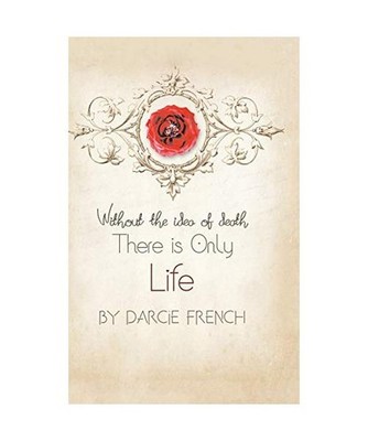 Without the Idea of Death: There Is Only Life: There Is Only Life, Darcie French