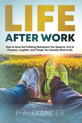 Life After Work: How to Have the Fulfilling Retirement You Deserve, Full of Laug